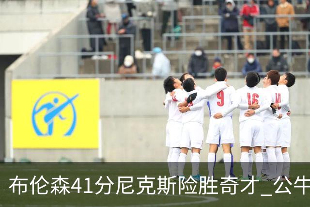 布伦森41分尼克斯险胜奇才 公牛力克猛龙
