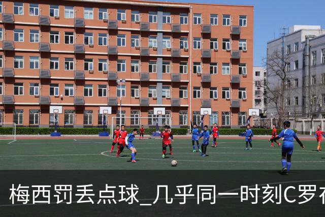 梅西罚丢点球 几乎同一时刻C罗在英超取得了进球